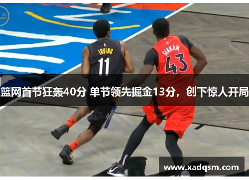 篮网首节狂轰40分 单节领先掘金13分,创下惊人开局