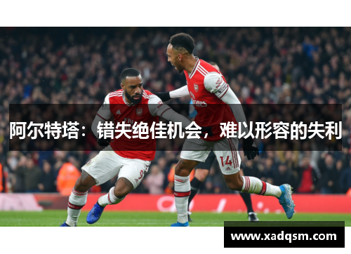 阿尔特塔:错失绝佳机会,难以形容的失利
