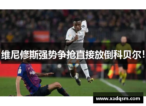维尼修斯强势争抢直接放倒科贝尔!