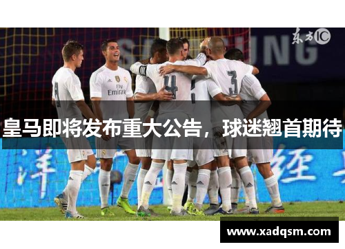 皇马即将发布重大公告,球迷翘首期待