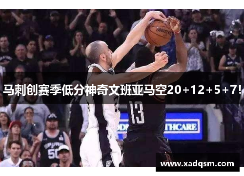 马刺创赛季低分神奇文班亚马空20+12+5+7!