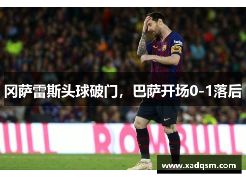 冈萨雷斯头球破门,巴萨开场0-1落后