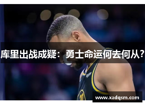 库里出战成疑:勇士命运何去何从?
