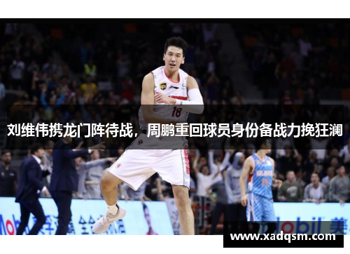 刘维伟携龙门阵待战,周鹏重回球员身份备战力挽狂澜